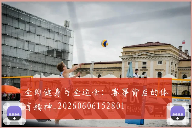 全民健身与全运会:赛事背后的体育精神_20260606152801