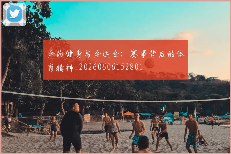 全民健身与全运会:赛事背后的体育精神_20260606152801