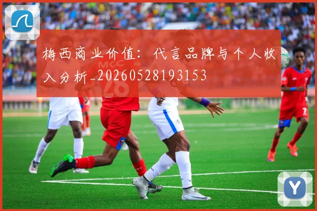 梅西商业价值:代言品牌与个人收入分析_20260528193153
