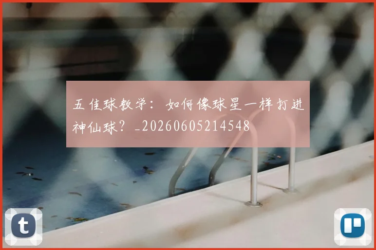 五佳球教学：如何像球星一样打进神仙球？_20260605214548