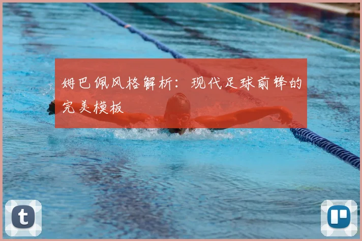 姆巴佩风格解析：现代足球前锋的完美模板