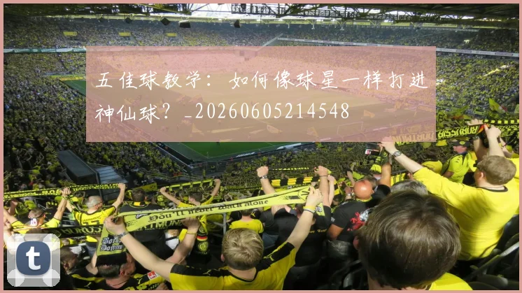 五佳球教学:如何像球星一样打进神仙球?_20260605214548
