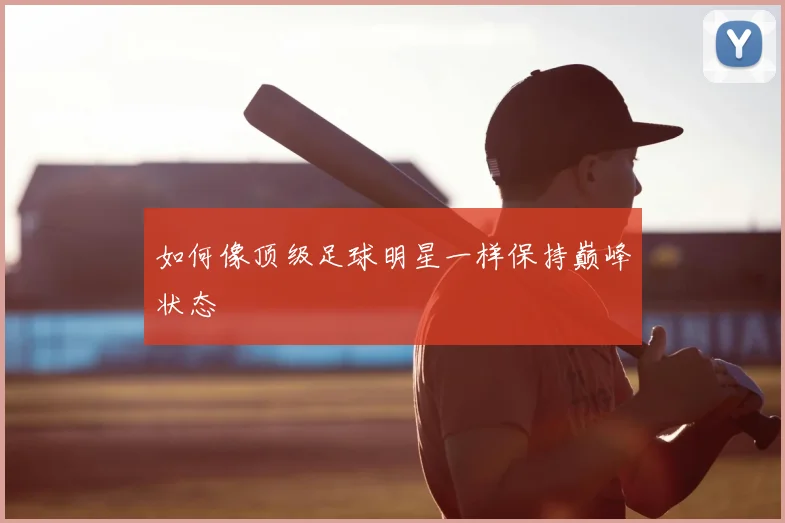 如何像顶级足球明星一样保持巅峰状态