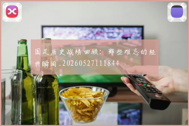 国足历史战绩回顾:那些难忘的经典瞬间_20260527111844
